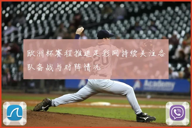 欧洲杯赛程推进足彩网持续关注各队备战与对阵情况