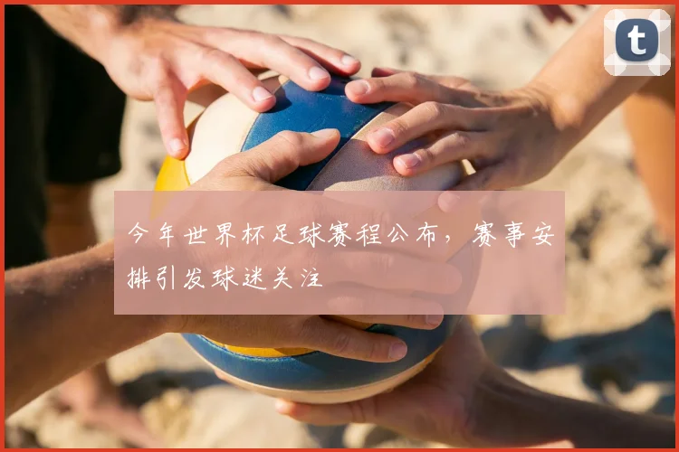 今年世界杯足球赛程公布,赛事安排引发球迷关注