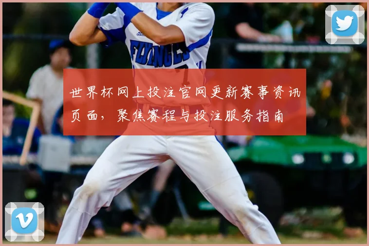 世界杯网上投注官网更新赛事资讯页面，聚焦赛程与投注服务指南