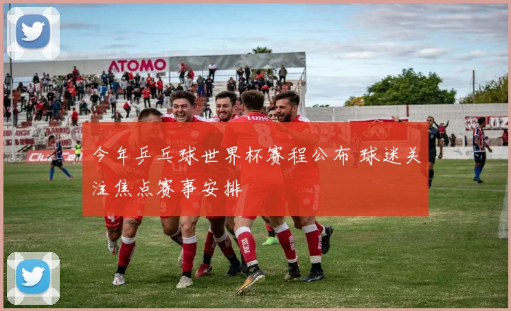 今年乒乓球世界杯赛程公布 球迷关注焦点赛事安排