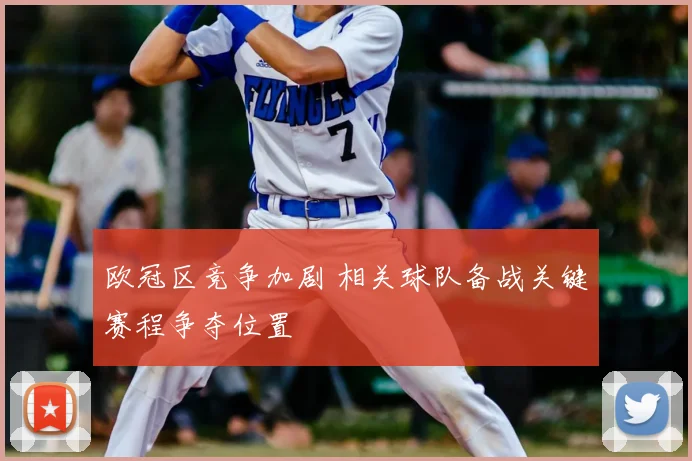 欧冠区竞争加剧 相关球队备战关键赛程争夺位置