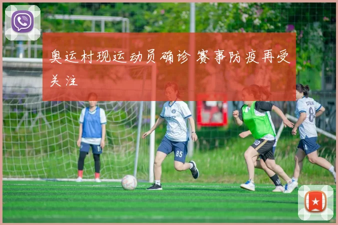 奥运村现运动员确诊 赛事防疫再受关注
