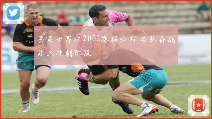 男足世界杯2002赛程公布 各队备战进入冲刺阶段