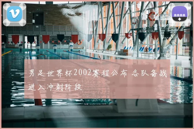 男足世界杯2002赛程公布 各队备战进入冲刺阶段