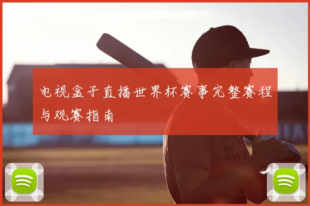 电视盒子直播世界杯赛事完整赛程与观赛指南