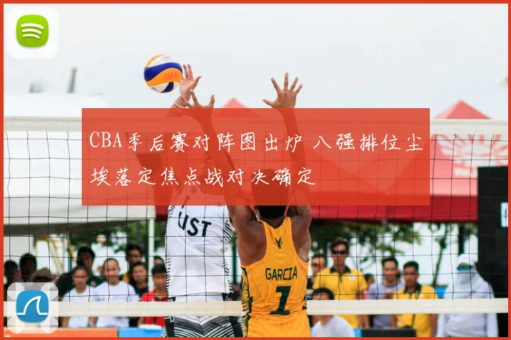 CBA季后赛对阵图出炉 八强排位尘埃落定焦点战对决确定