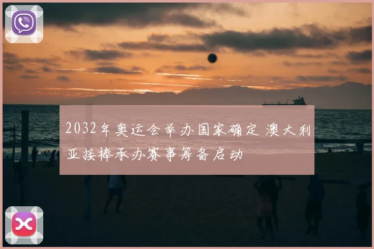 2032年奥运会举办国家确定 澳大利亚接棒承办赛事筹备启动