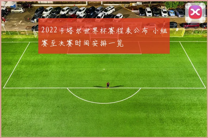 2022卡塔尔世界杯赛程表公布 小组赛至决赛时间安排一览