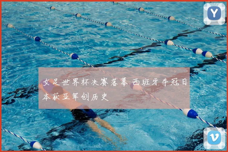 女足世界杯决赛落幕 西班牙夺冠日本获亚军创历史