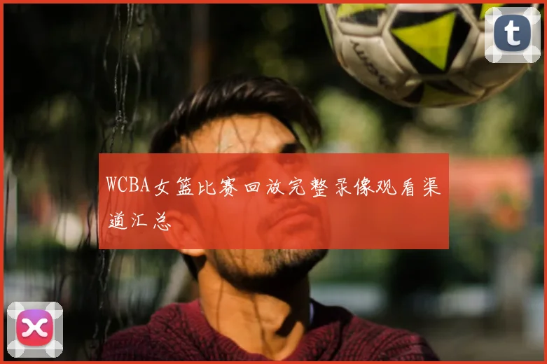 WCBA女篮比赛回放完整录像观看渠道汇总