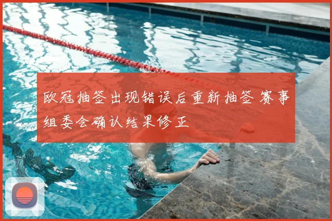 欧冠抽签出现错误后重新抽签 赛事组委会确认结果修正