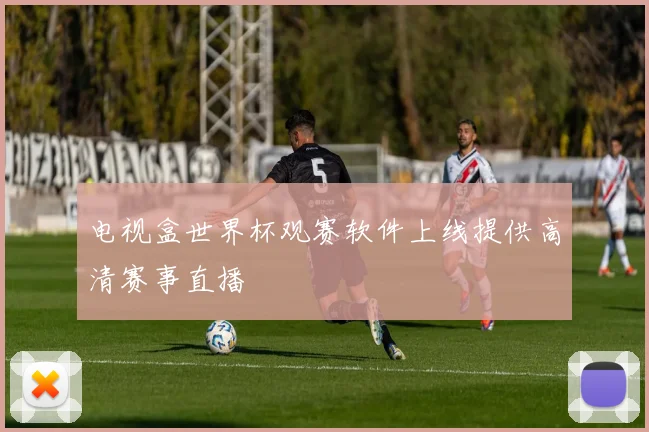 电视盒世界杯观赛软件上线提供高清赛事直播