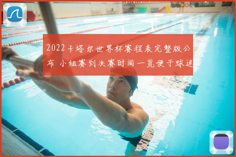 2022卡塔尔世界杯赛程表完整版公布 小组赛到决赛时间一览便于球迷安排观赛