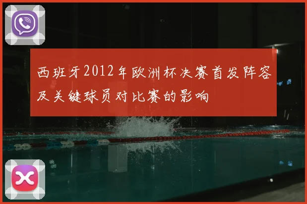 西班牙2012年欧洲杯决赛首发阵容及关键球员对比赛的影响