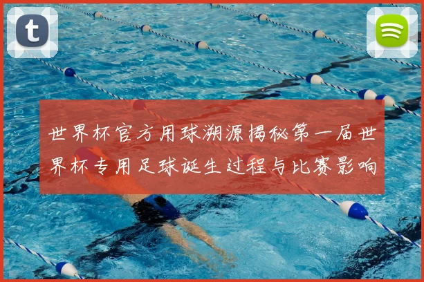 世界杯官方用球溯源揭秘第一届世界杯专用足球诞生过程与比赛影响