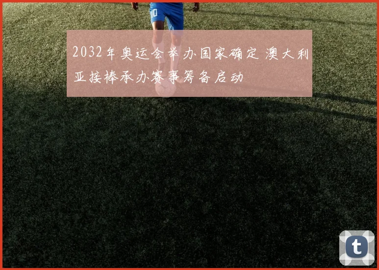 2032年奥运会举办国家确定 澳大利亚接棒承办赛事筹备启动