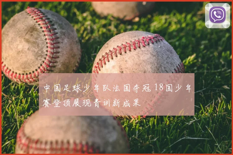 中国足球少年队法国夺冠 18国少年赛登顶展现青训新成果