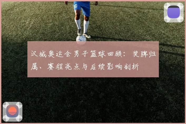 汉城奥运会男子篮球回顾：奖牌归属、赛程亮点与后续影响剖析