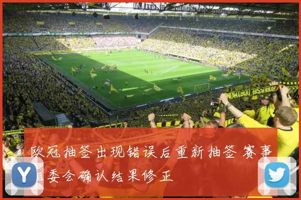 欧冠抽签出现错误后重新抽签 赛事组委会确认结果修正
