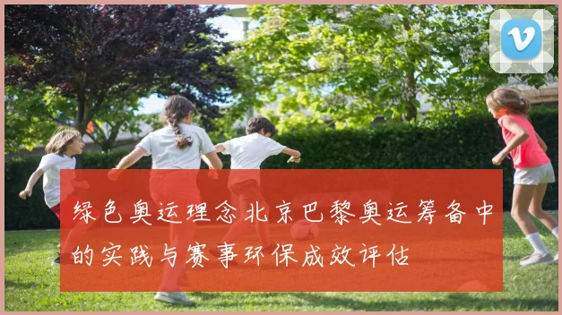 绿色奥运理念北京巴黎奥运筹备中的实践与赛事环保成效评估