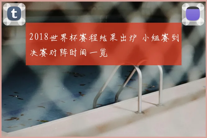 2018世界杯赛程结果出炉 小组赛到决赛对阵时间一览