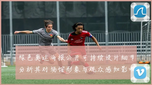 绿色奥运海报公开可持续设计细节分析其对场馆形象与观众感知影响