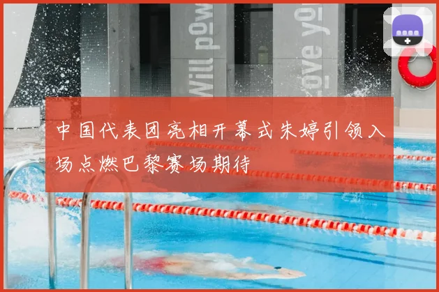 中国代表团亮相开幕式朱婷引领入场点燃巴黎赛场期待